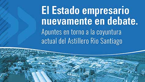 El Estado Empresario Nuevamente En Debate. Apuntes En Torno A La Coyuntura Actual Del Astillero Rio Santiago